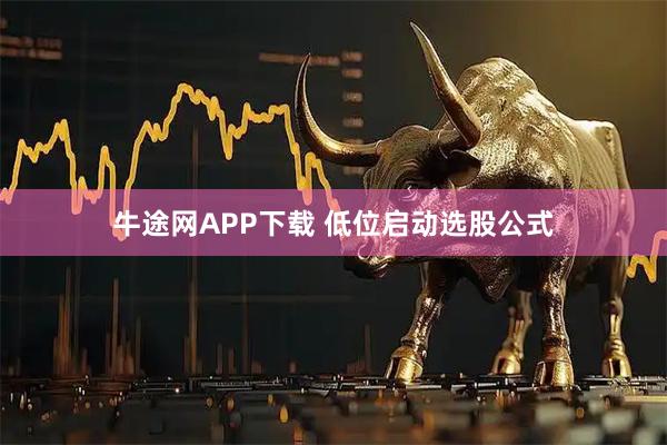 牛途网APP下载 低位启动选股公式