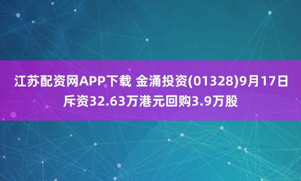 江苏配资网APP下载 金涌投资(01328)9月17日斥资32.63万港元回购3.9万股
