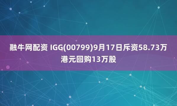 融牛网配资 IGG(00799)9月17日斥资58.73万港元回购13万股