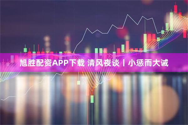 旭胜配资APP下载 清风夜谈丨小惩而大诫