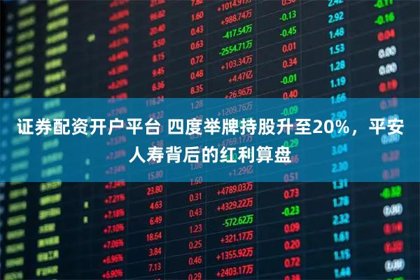 证券配资开户平台 四度举牌持股升至20%，平安人寿背后的红利算盘