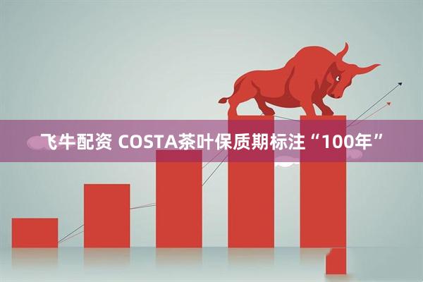 飞牛配资 COSTA茶叶保质期标注“100年”