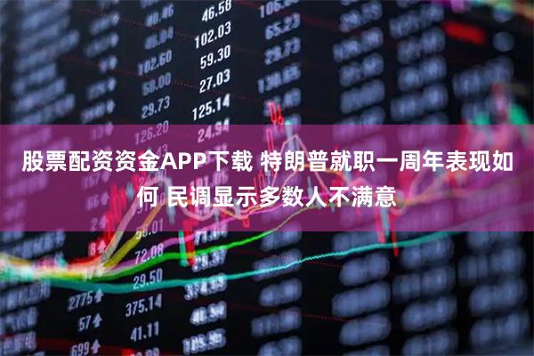 股票配资资金APP下载 特朗普就职一周年表现如何 民调显示多数人不满意