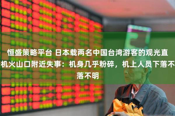 恒盛策略平台 日本载两名中国台湾游客的观光直升机火山口附近失事：机身几乎粉碎，机上人员下落不明