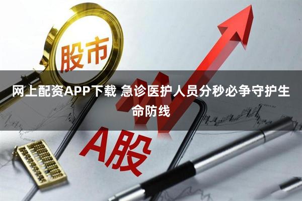 网上配资APP下载 急诊医护人员分秒必争守护生命防线