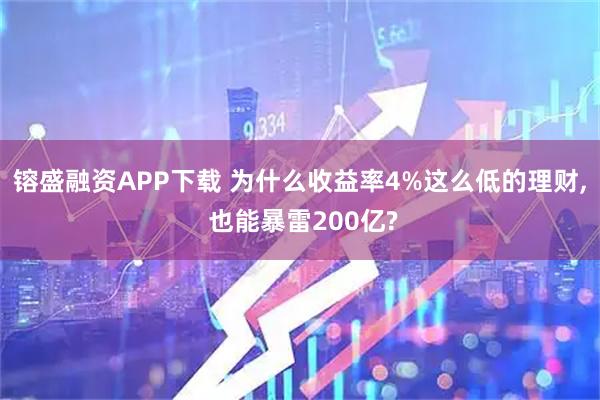 镕盛融资APP下载 为什么收益率4%这么低的理财, 也能暴雷200亿?