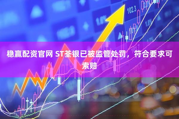 稳赢配资官网 ST荃银已被监管处罚，符合要求可索赔